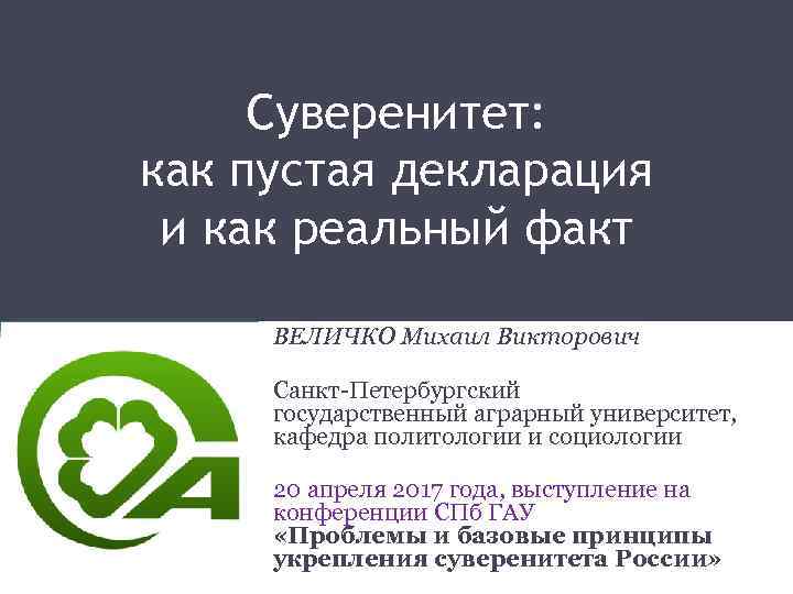 Суверенитет: как пустая декларация и как реальный факт ВЕЛИЧКО Михаил Викторович Санкт-Петербургский государственный аграрный