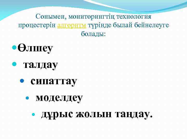 Сонымен, мониторингтің технология процестерін алгоритм түрінде былай бейнелеуге болады: Өлшеу талдау сипаттау моделдеу дұрыс