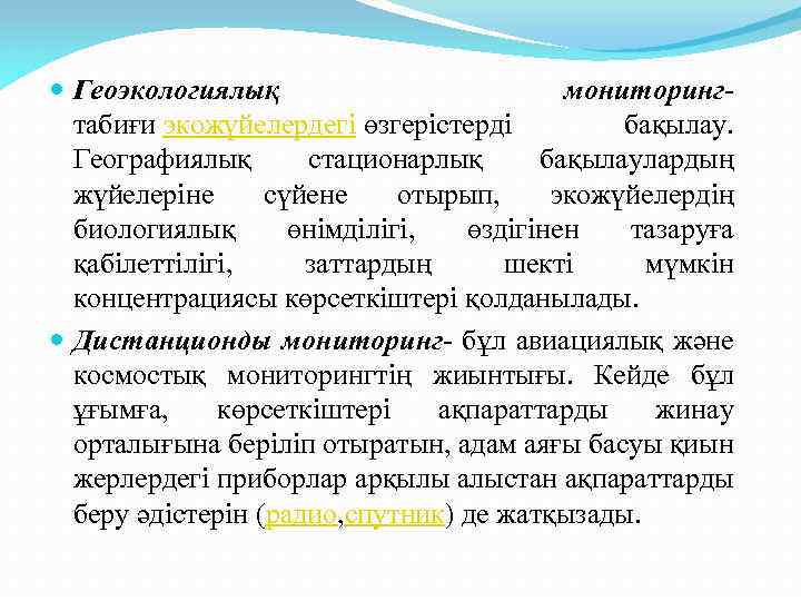  Геоэкологиялық мониторинг- табиғи экожүйелердегі өзгерістерді бақылау. Географиялық стационарлық бақылаулардың жүйелеріне сүйене отырып, экожүйелердің