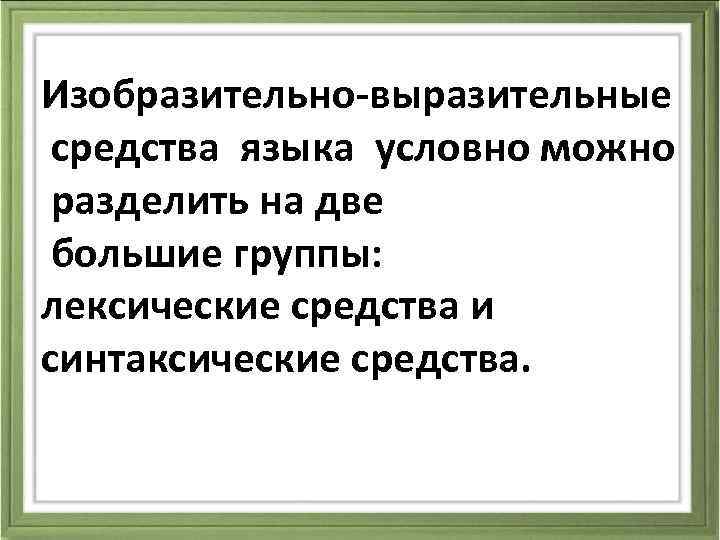 Изобразительно-выразительные средства языка условно можно разделить на две большие группы: лексические средства и синтаксические