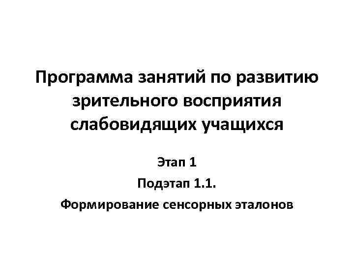 Программа занятий по развитию зрительного восприятия слабовидящих учащихся Этап 1 Подэтап 1. 1. Формирование