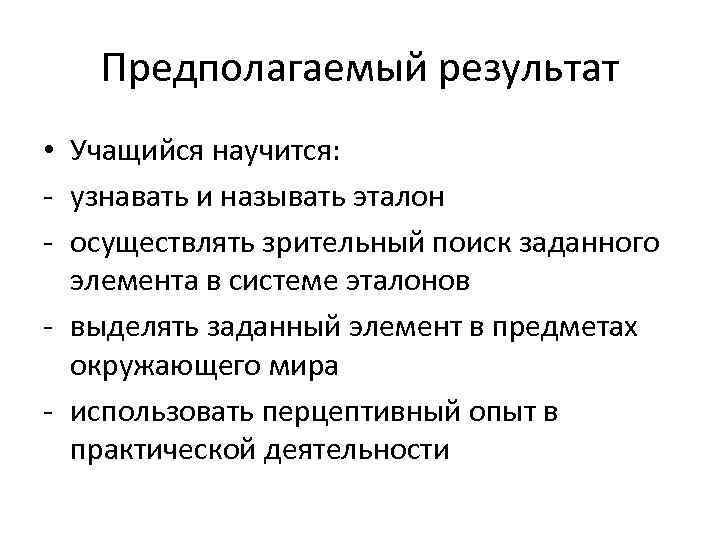 Предполагаемый результат • Учащийся научится: - узнавать и называть эталон - осуществлять зрительный поиск