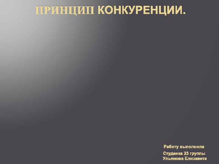 ПРИНЦИП КОНКУРЕНЦИИ. Работу выполнила Студенка 23 группы Ульянова Елизавета 