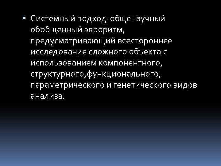  Системный подход-общенаучный обобщенный эвроритм, предусматривающий всестороннее исследование сложного объекта с использованием компонентного, структурного,