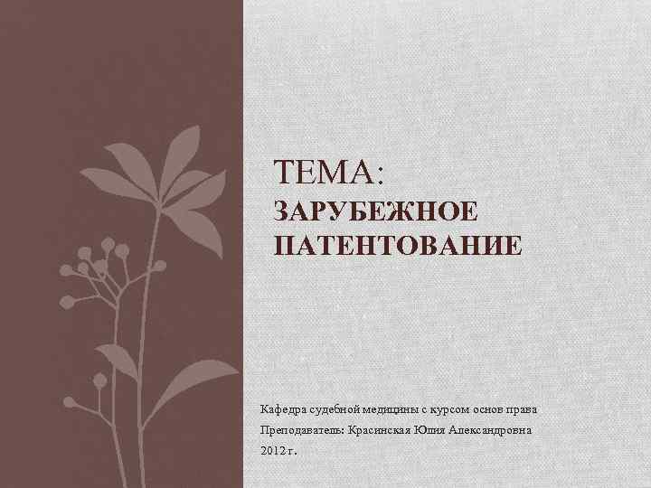 ТЕМА: ЗАРУБЕЖНОЕ ПАТЕНТОВАНИЕ Кафедра судебной медицины с курсом основ права Преподаватель: Красинская Юлия Александровна