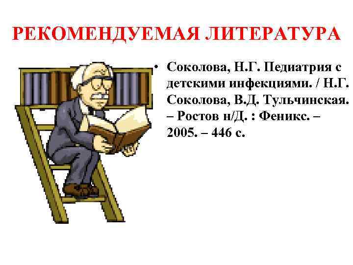 РЕКОМЕНДУЕМАЯ ЛИТЕРАТУРА • Соколова, Н. Г. Педиатрия с детскими инфекциями. / Н. Г. Соколова,