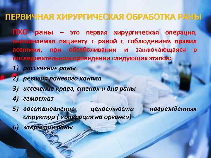 ПЕРВИЧНАЯ ХИРУРГИЧЕСКАЯ ОБРАБОТКА РАНЫ ПХО раны – это первая хирургическая операция, выполняемая пациенту с