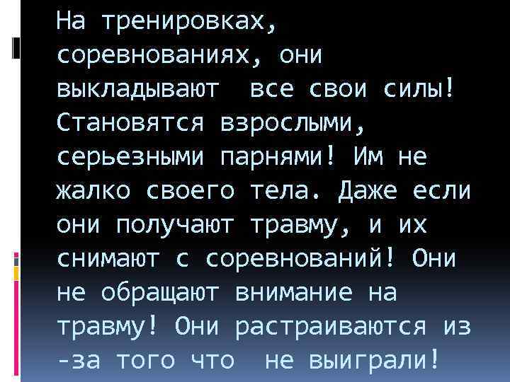 На тренировках, соревнованиях, они выкладывают все свои силы! Становятся взрослыми, серьезными парнями! Им не