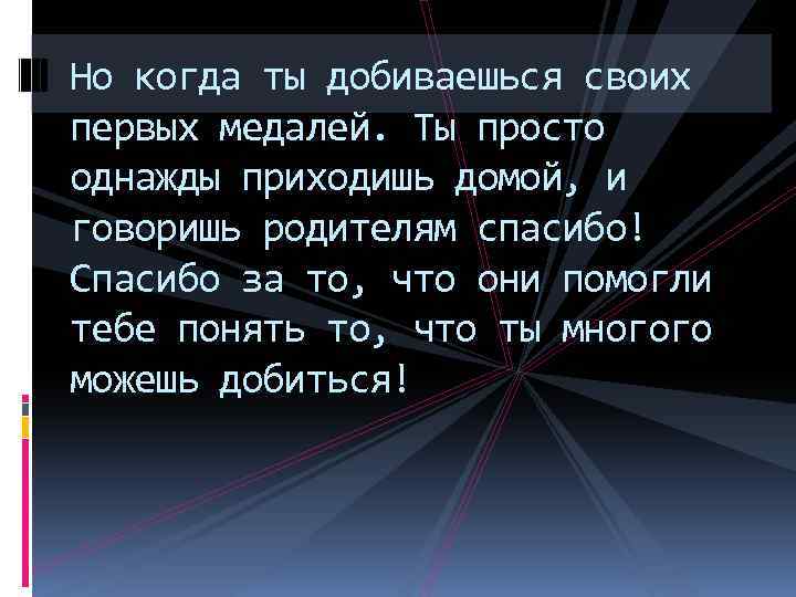 Но когда ты добиваешься своих первых медалей. Ты просто однажды приходишь домой, и говоришь