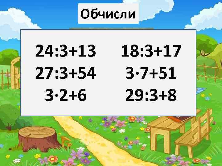 Обчисли 24: 3+13 27: 3+54 3· 2+6 18: 3+17 3· 7+51 29: 3+8 