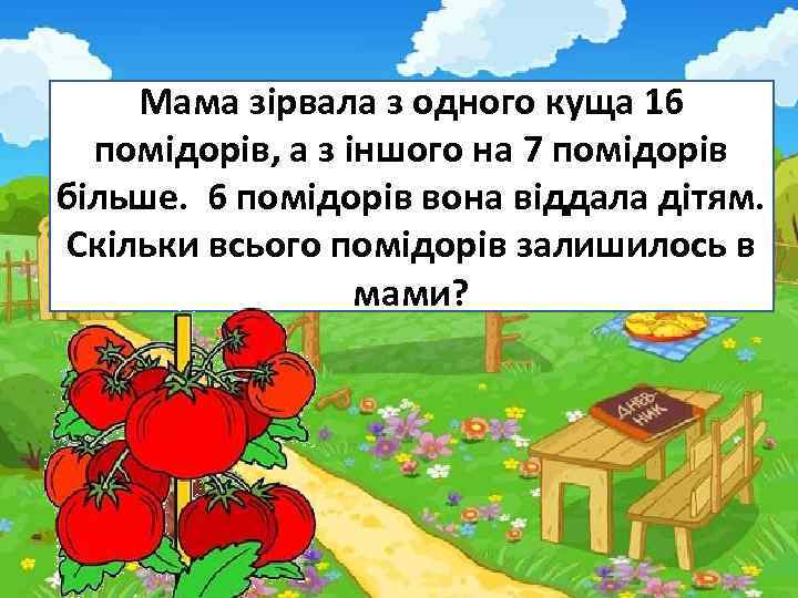 Мама зірвала з одного куща 16 помідорів, а з іншого на 7 помідорів більше.