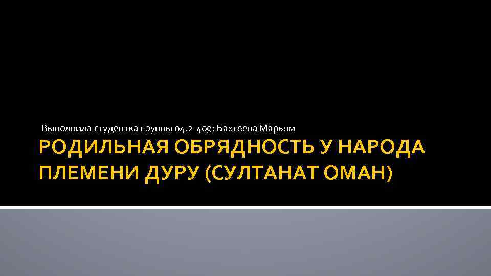 Выполнила студентка группы 04. 2 -409: Бахтеева Марьям РОДИЛЬНАЯ ОБРЯДНОСТЬ У НАРОДА ПЛЕМЕНИ ДУРУ