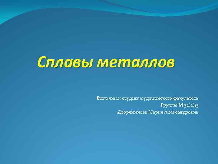 Сплавы металлов Выполнил: студент мудицинского факультета Группы М 32(2)13 Дворянинова Мария Александровна 