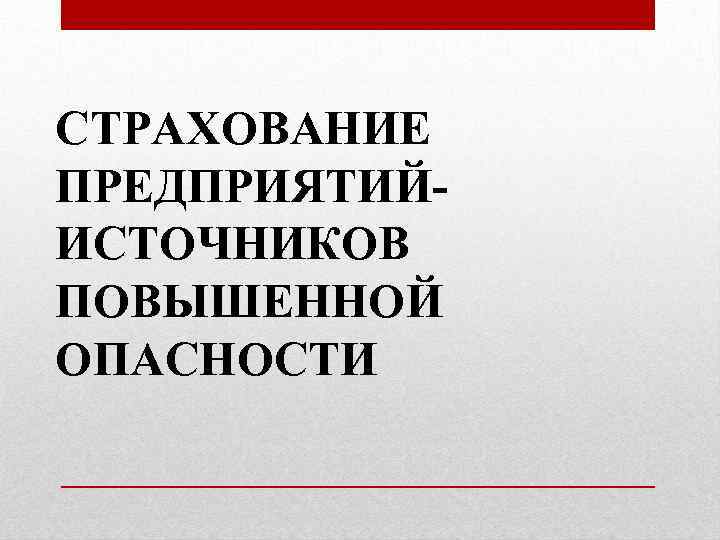 СТРАХОВАНИЕ ПРЕДПРИЯТИЙИСТОЧНИКОВ ПОВЫШЕННОЙ ОПАСНОСТИ 