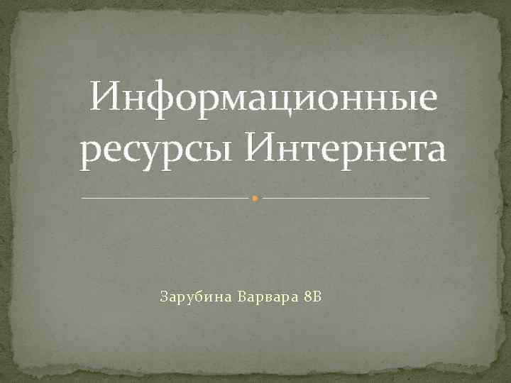 Информационные ресурсы Интернета Зарубина Варвара 8 В 