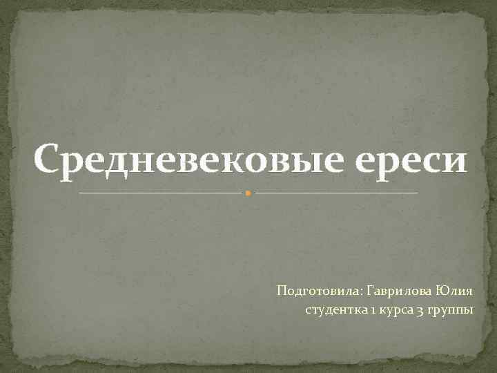 Средневековые ереси Подготовила: Гаврилова Юлия студентка 1 курса 3 группы 