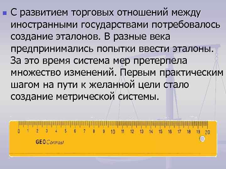 n С развитием торговых отношений между иностранными государствами потребовалось создание эталонов. В разные века