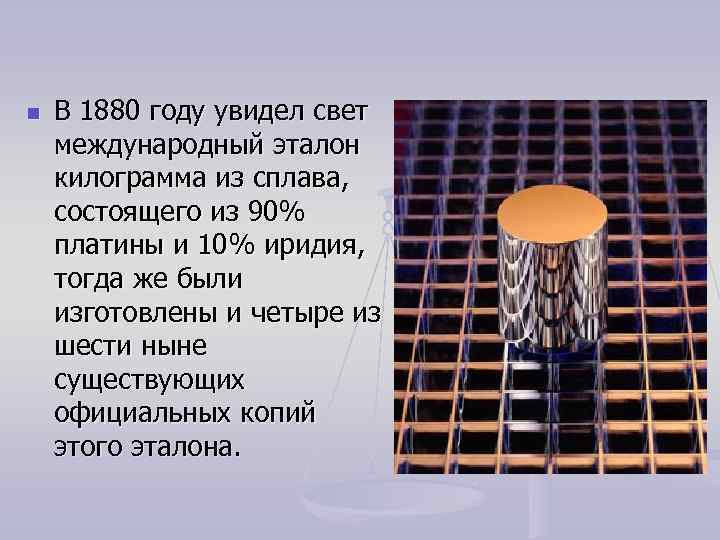 n В 1880 году увидел свет международный эталон килограмма из сплава, состоящего из 90%