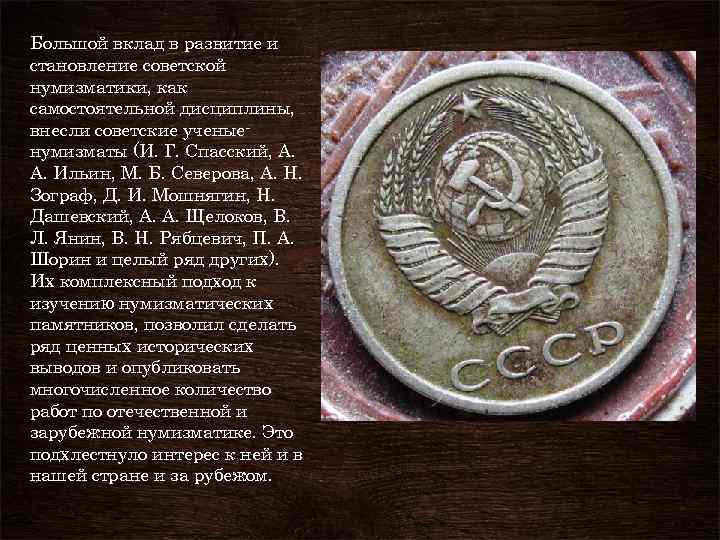 Большой вклад в развитие и становление советской нумизматики, как самостоятельной дисциплины, внесли советские ученыенумизматы