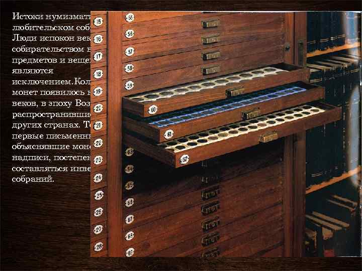 Истоки нумизматики лежат в любительском собирательстве монет. Люди испокон веков увлекались собирательством всевозможных предметов