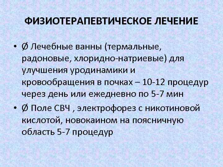ФИЗИОТЕРАПЕВТИЧЕСКОЕ ЛЕЧЕНИЕ • Ø Лечебные ванны (термальные, радоновые, хлоридно-натриевые) для улучшения уродинамики и кровообращения