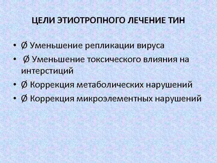 ЦЕЛИ ЭТИОТРОПНОГО ЛЕЧЕНИЕ ТИН • Ø Уменьшение репликации вируса • Ø Уменьшение токсического влияния