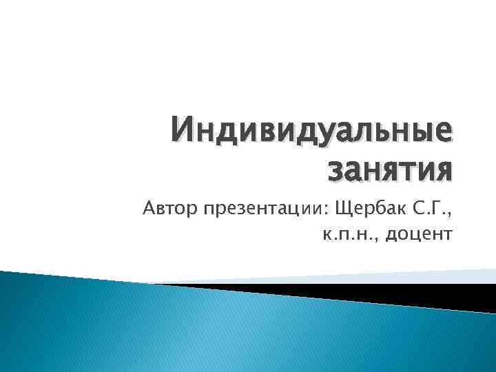 Индивидуальные занятия Автор презентации: Щербак С. Г. , к. п. н. , доцент 