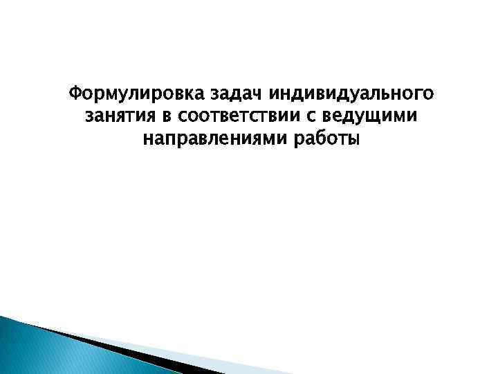 Формулировка задач индивидуального занятия в соответствии с ведущими направлениями работы 