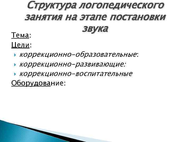 Структура логопедического занятия на этапе постановки звука Тема: Цели: коррекционно-образовательные: коррекционно-развивающие: коррекционно-воспитательные Оборудование: 