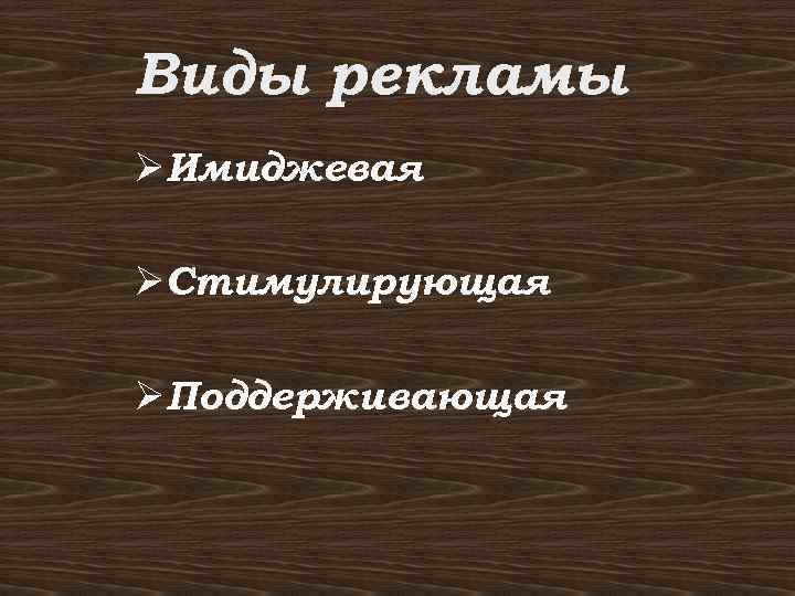 Виды рекламы ØИмиджевая ØСтимулирующая ØПоддерживающая 