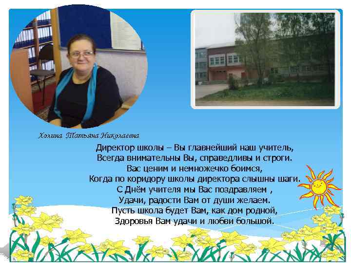 Холина Татьяна Николаевна Директор школы – Вы главнейший наш учитель, Всегда внимательны Вы, справедливы