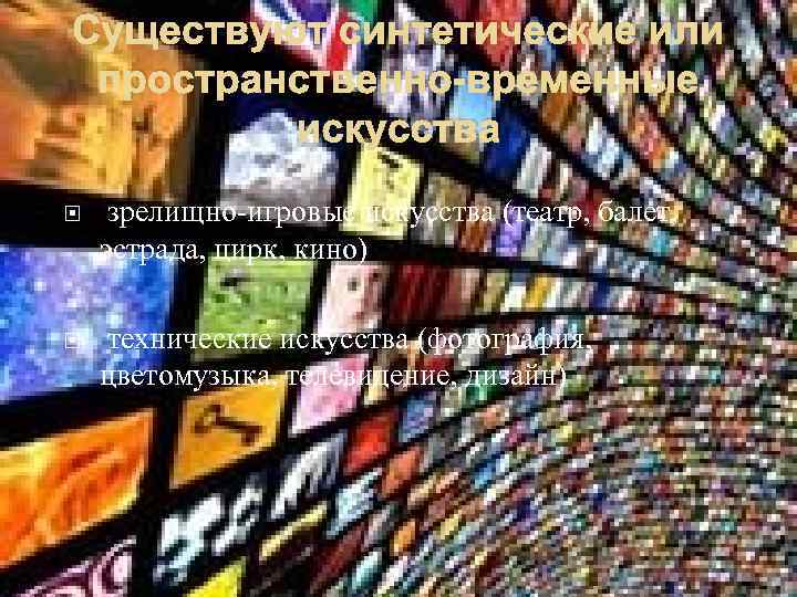 Существуют синтетические или пространственно-временные искусства зрелищно-игровые искусства (театр, балет, эстрада, цирк, кино) технические искусства