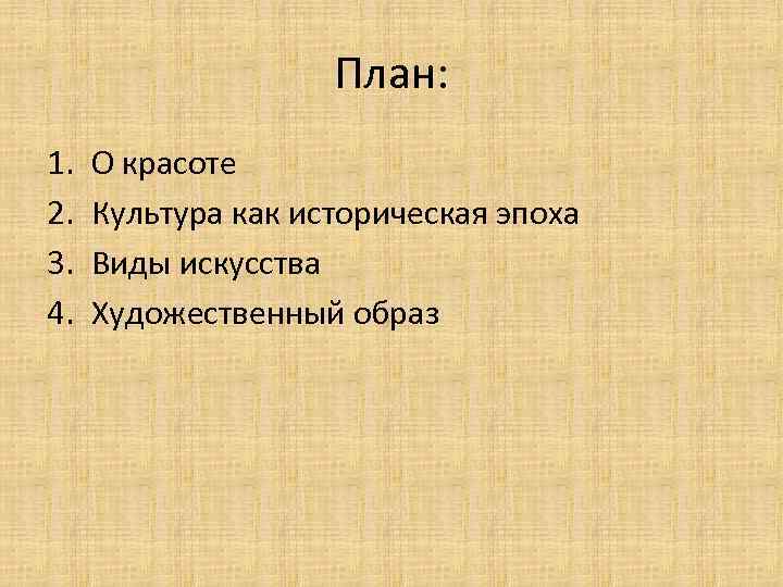 План: 1. 2. 3. 4. О красоте Культура как историческая эпоха Виды искусства Художественный