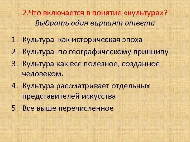 2. Что включается в понятие «культура» ? Выбрать один вариант ответа 1. Культура как