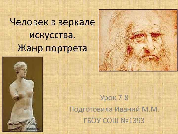 Человек в зеркале искусства. Жанр портрета Урок 7 -8 Подготовила Иваний М. М. ГБОУ