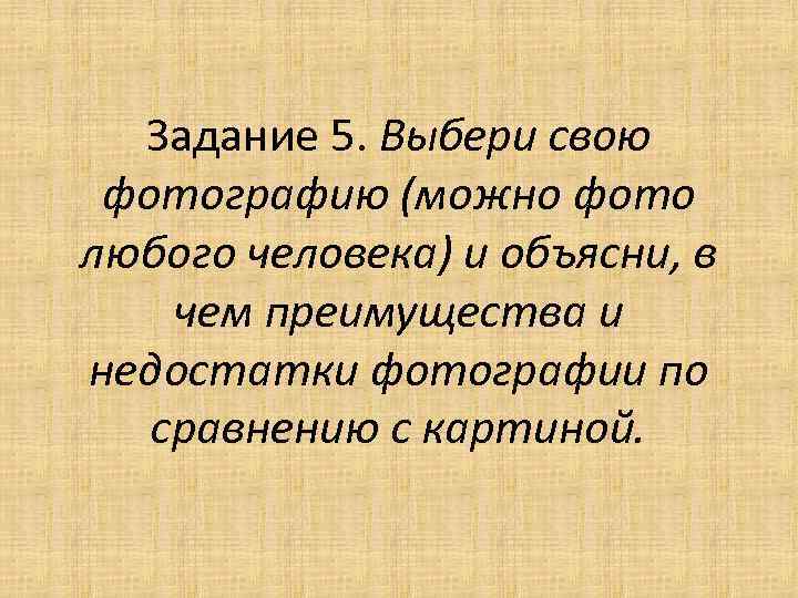 Задание 5. Выбери свою фотографию (можно фото любого человека) и объясни, в чем преимущества