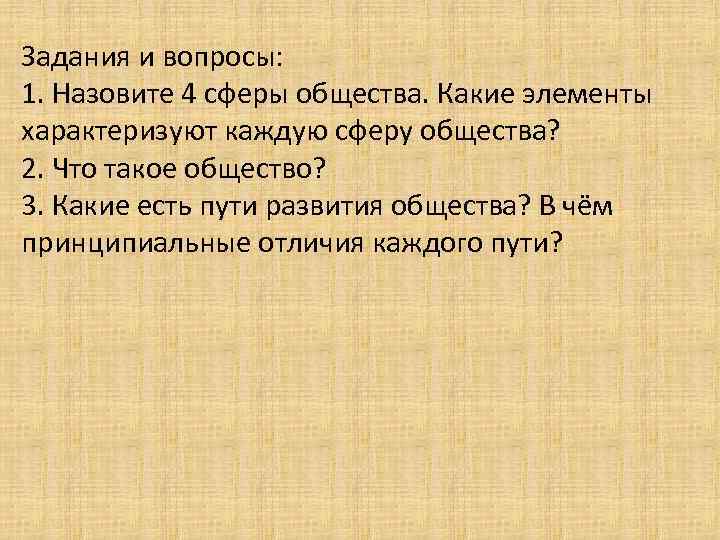 Задания и вопросы: 1. Назовите 4 сферы общества. Какие элементы характеризуют каждую сферу общества?