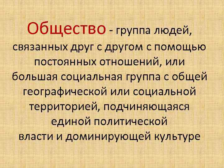 Общество - группа людей, связанных друг с другом с помощью постоянных отношений, или большая