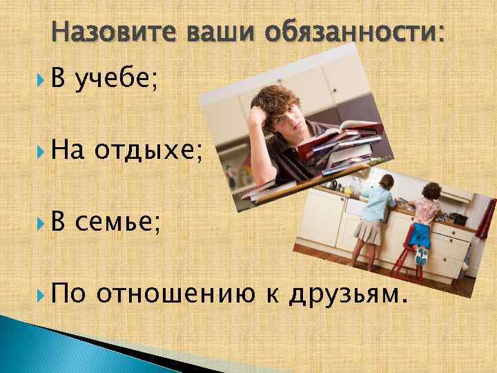 Назовите ваши обязанности: В учебе; На В отдыхе; семье; По отношению к друзьям. 