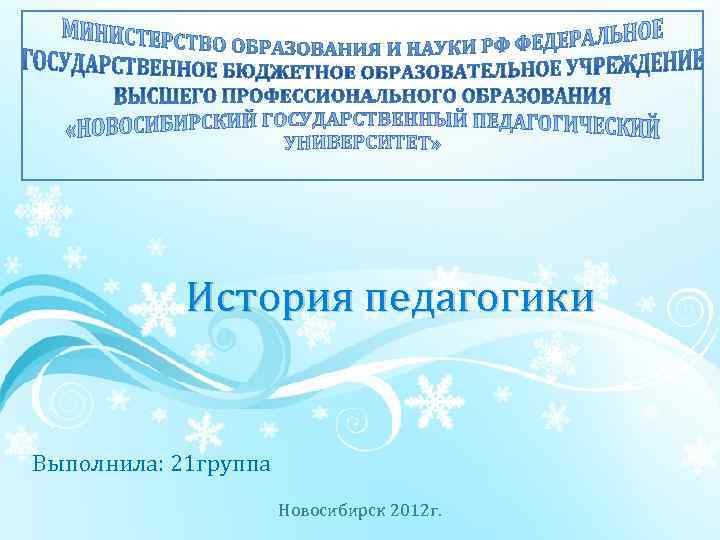 История педагогики Выполнила: 21 группа Новосибирск 2012 г. 