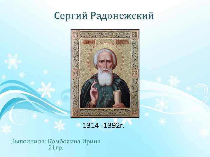 Сергий Радонежский 1314 1392 г. Выполнила: Комболина Ирина 21 гр. 