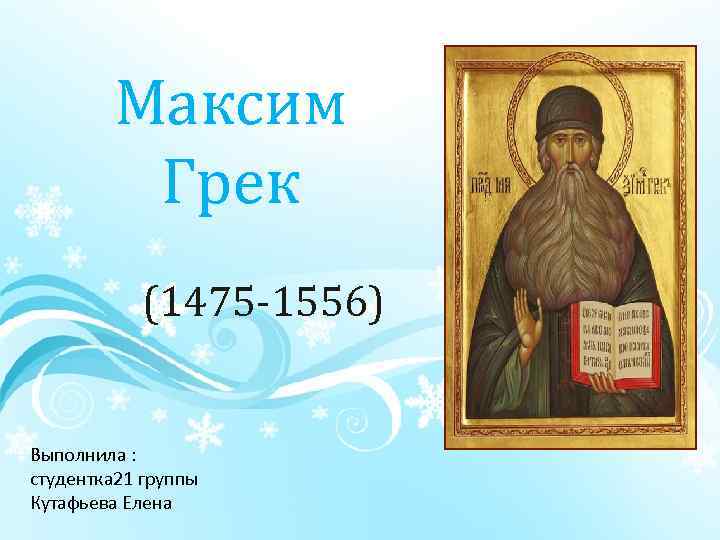 Максим Грек (1475 1556) Выполнила : студентка 21 группы Кутафьева Елена 