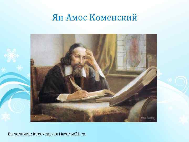 Ян Амос Коменский Выполнила: Калачевская Наталья 21 гр. 