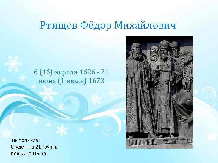Ртищев Фёдор Михайлович 6 (16) апреля 1626 21 июня (1 июля) 1673 Выполнила: Студентка