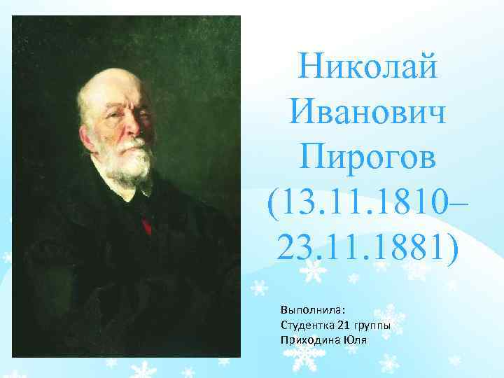 Николай Иванович Пирогов (13. 11. 1810– 23. 11. 1881) Выполнила: Студентка 21 группы Приходина