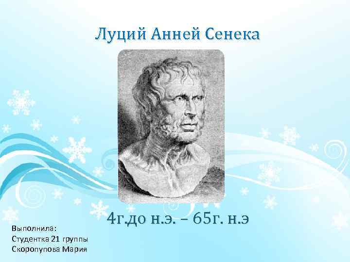  Луций Анней Сенека Выполнила: Студентка 21 группы Скоропупова Мария 4 г. до н.