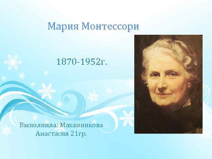 Мария Монтессори 1870 1952 г. Выполнила: Маханникова Анастасия 21 гр. 