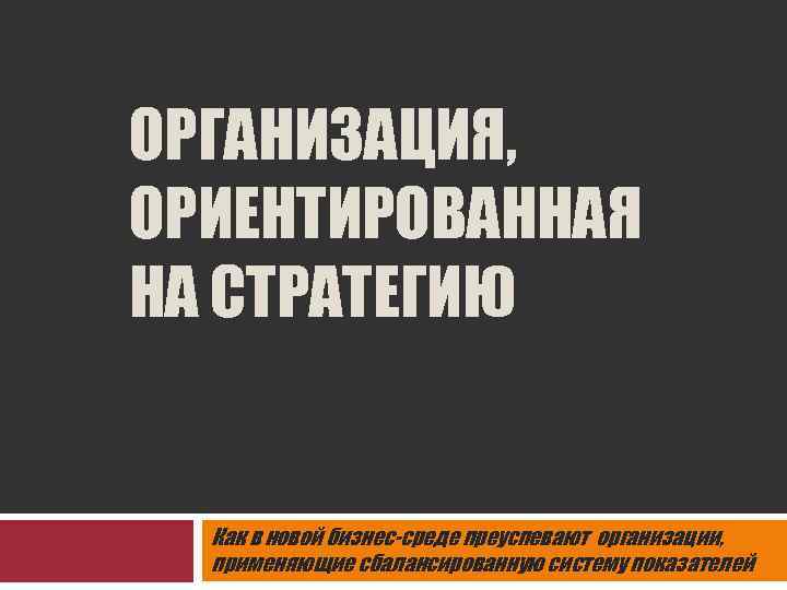 ОРГАНИЗАЦИЯ, ОРИЕНТИРОВАННАЯ НА СТРАТЕГИЮ Как в новой бизнес-среде преуспевают организации, применяющие сбалансированную систему показателей