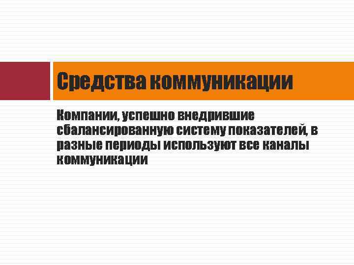 Средства коммуникации Компании, успешно внедрившие сбалансированную систему показателей, в разные периоды используют все каналы