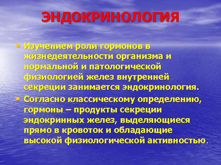 ЭНДОКРИНОЛОГИЯ • Изучением роли гормонов в • жизнедеятельности организма и нормальной и патологической физиологией